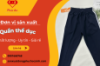 Đơn vị sản xuất quần thể dục các loại chất lượng cao, giá rẻ 